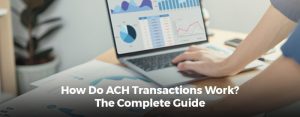 How Do ACH Transactions Work? The Complete Guide