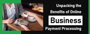 Unpacking the Benefits of Online Business Payment Processing