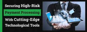 Securing High-Risk Payment Processing with Cutting Edge Technological Tools