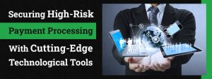 Securing High-Risk Payment Processing with Cutting Edge Technological Tools