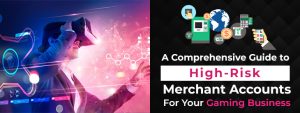 A Comprehensive Guide to High-Risk Merchant Accounts for Your Gaming Business