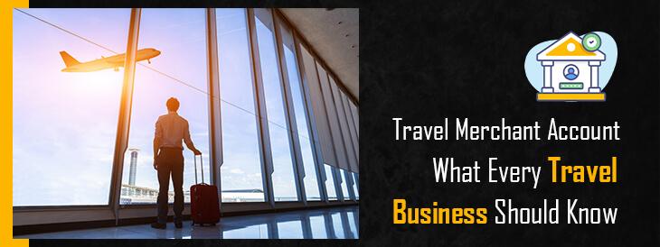 Travel Merchant Account- What Every Travel Business Should Know