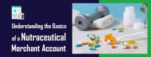 Understanding the Basics of a Nutraceutical Merchant Account
