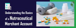 Understanding the Basics of a Nutraceutical Merchant Account