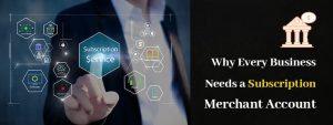 Why Every Business Needs a Subscription Merchant Account