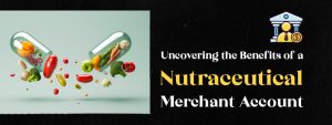 Uncovering the Benefits of a Nutraceutical Merchant Account (1)