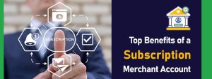 Top Benefits of a Subscription Merchant Account