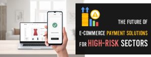 The Future of E-commerce Payment Solutions for High-Risk Sectors-min