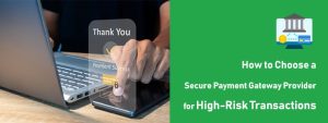 How to Choose a Secure Payment Gateway Provider for High-Risk Transactions